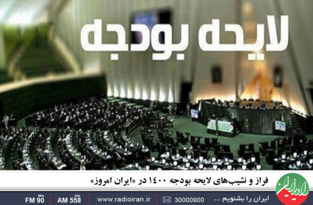 فراز و نشیب‌ های لایحه بودجه ۱۴۰۰ در «ایران امروز» رادیو