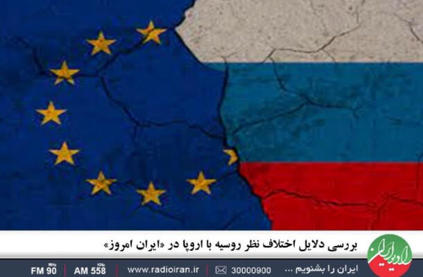 بررسی دلایل اختلاف نظر روسیه با اروپا در «ایران امروز» رادیو